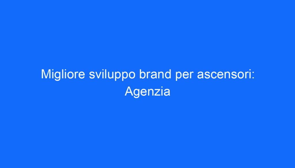 Migliore sviluppo brand per ascensori: Agenzia
