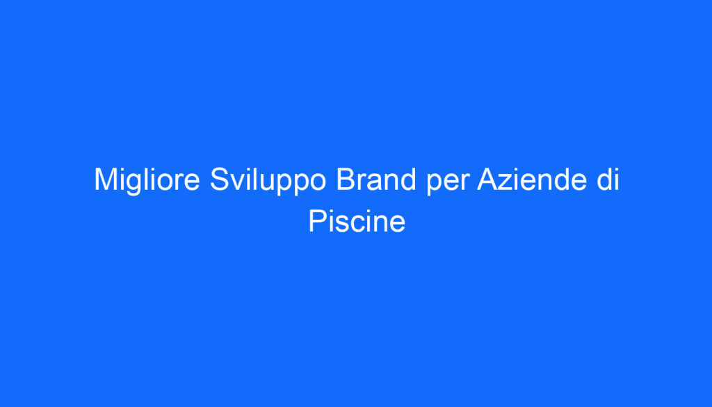Migliore Sviluppo Brand per Aziende di Piscine