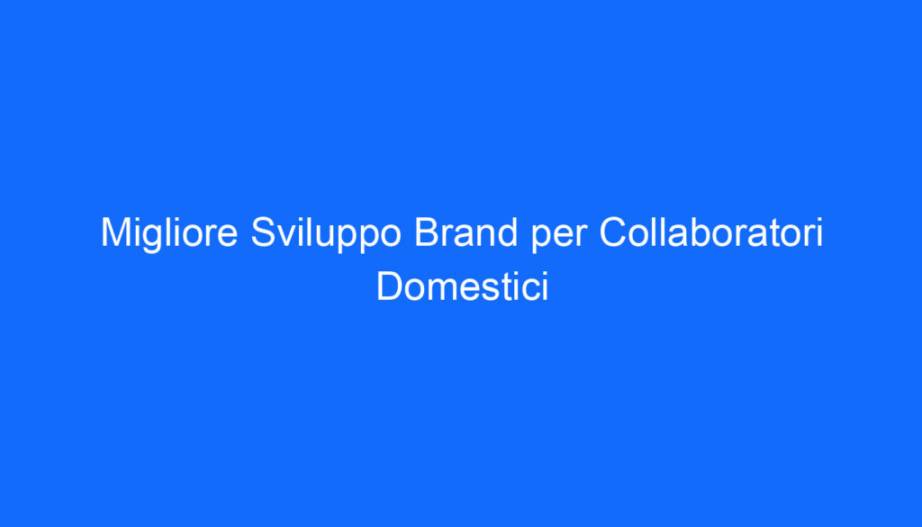 migliore sviluppo brand per collaboratori domestici