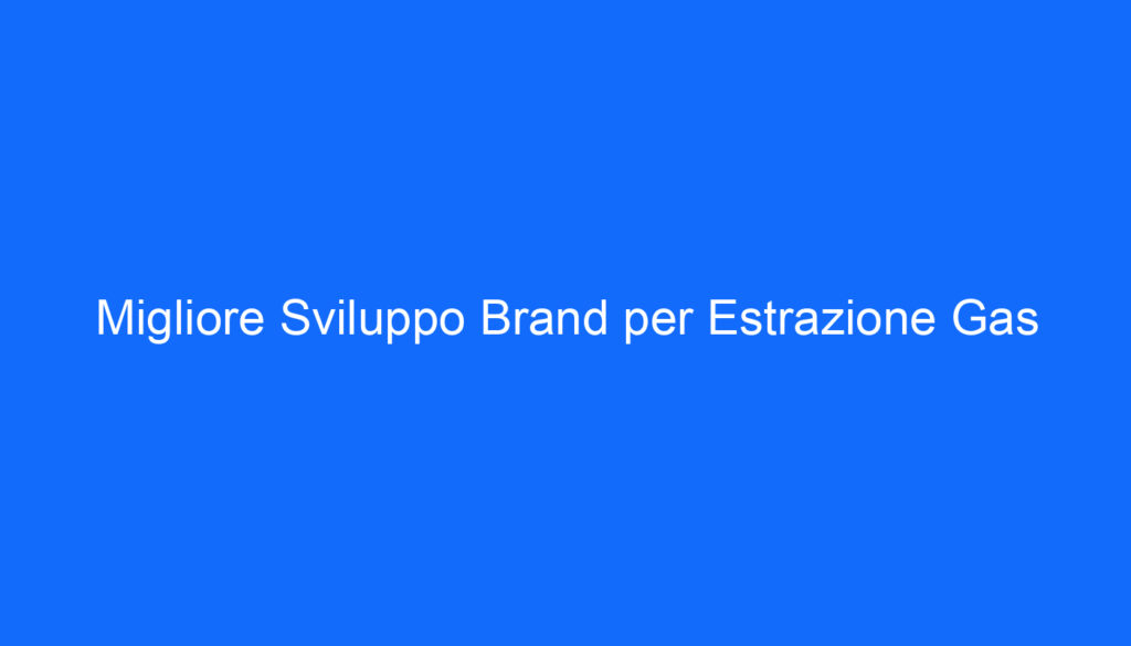 Migliore Sviluppo Brand per Estrazione Gas