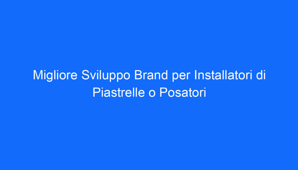 migliore sviluppo brand per installatori di piastrelle o posatori