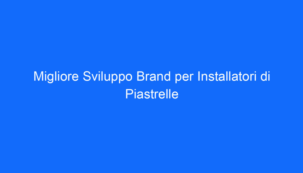 Migliore Sviluppo Brand per Installatori di Piastrelle