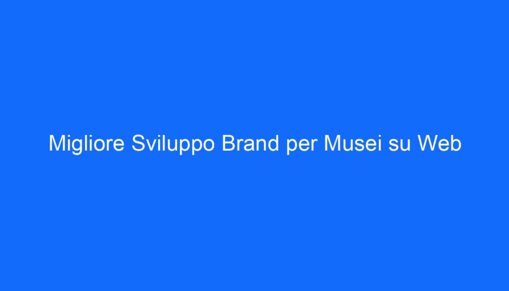 Migliore Sviluppo Brand per Musei su Web