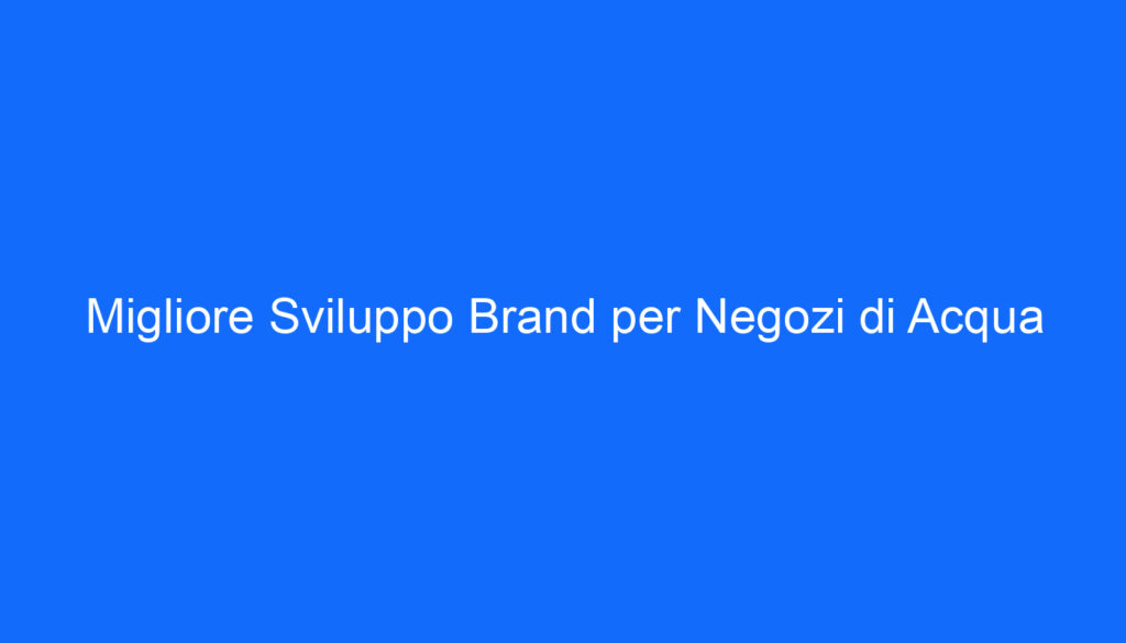Migliore Sviluppo Brand per Negozi di Acqua