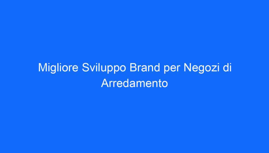 Migliore Sviluppo Brand per Negozi di Arredamento