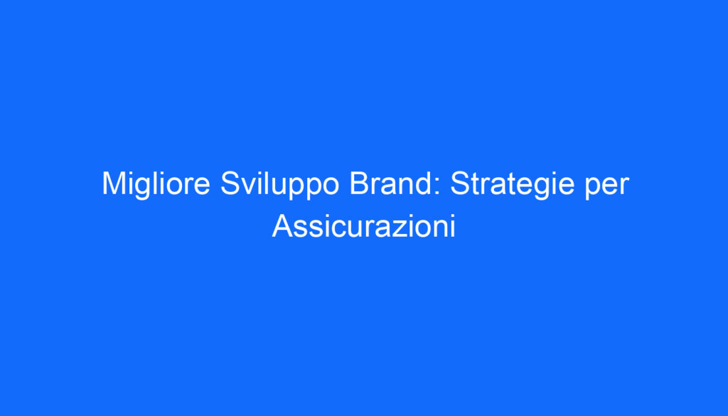 Migliore Sviluppo Brand: Strategie per Assicurazioni