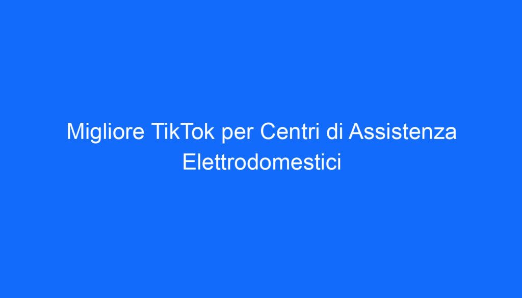 migliore tiktok per centri di assistenza elettrodomestici