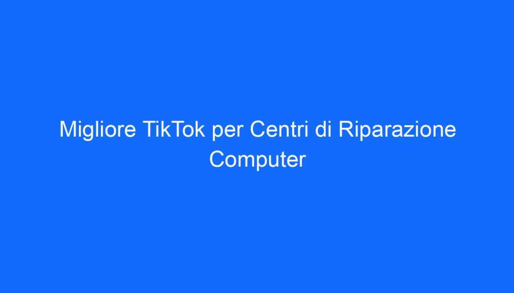 Migliore TikTok per Centri di Riparazione Computer