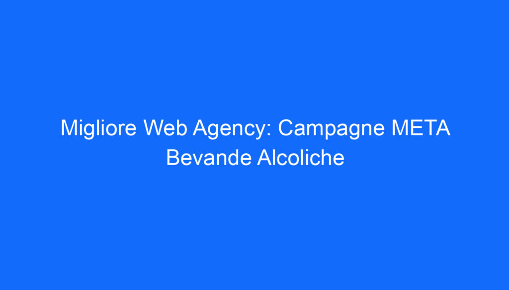 Migliore Web Agency: Campagne META Bevande Alcoliche