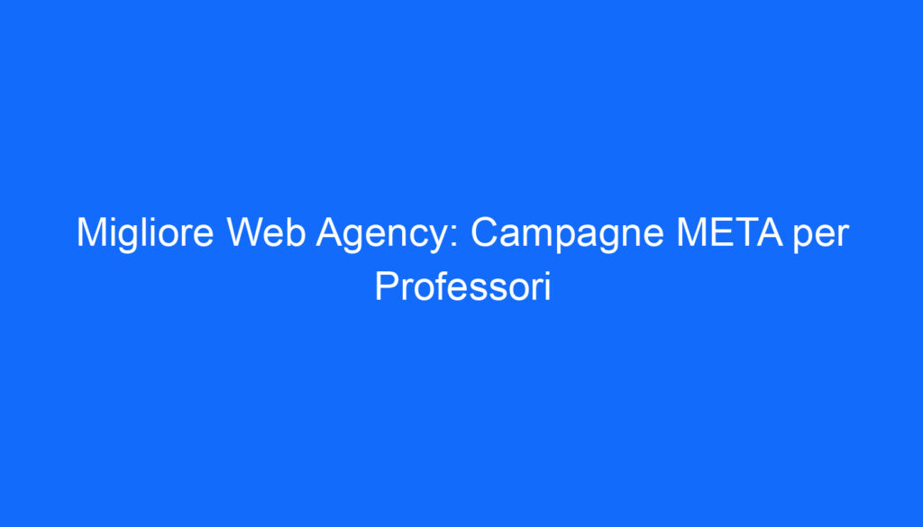 Migliore Web Agency: Campagne META per Professori