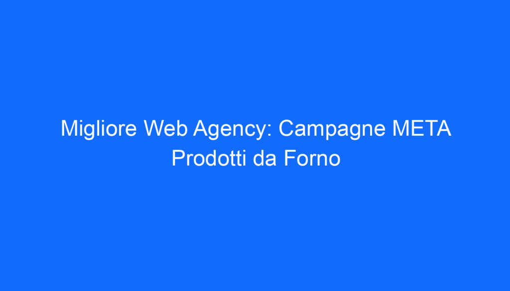 Migliore Web Agency: Campagne META Prodotti da Forno