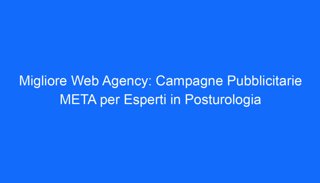 Migliore Web Agency: Campagne Pubblicitarie META per Esperti in Posturologia