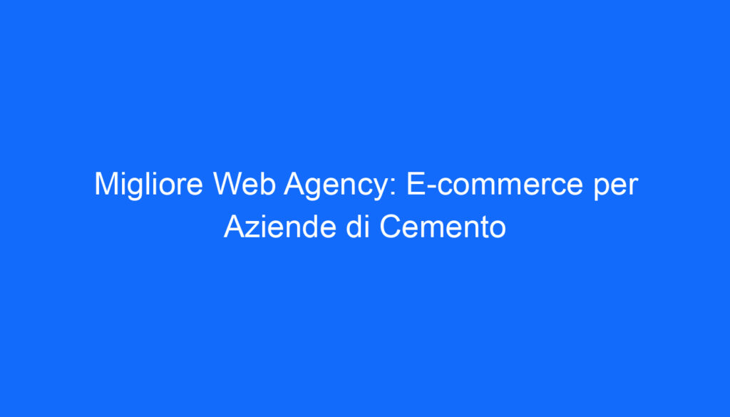 migliore web agency e commerce per aziende di cemento
