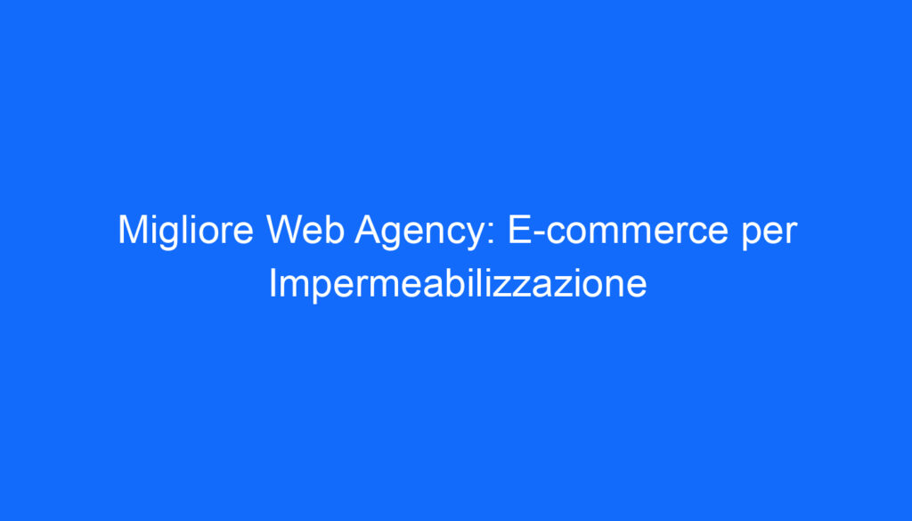Migliore Web Agency: E commerce per Impermeabilizzazione