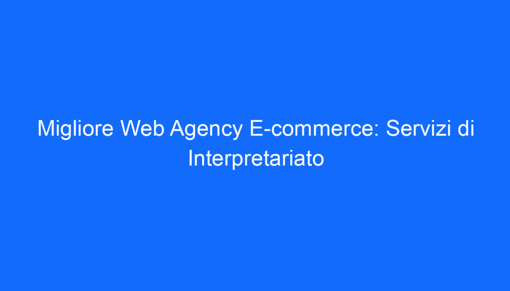 Migliore Web Agency E commerce: Servizi di Interpretariato