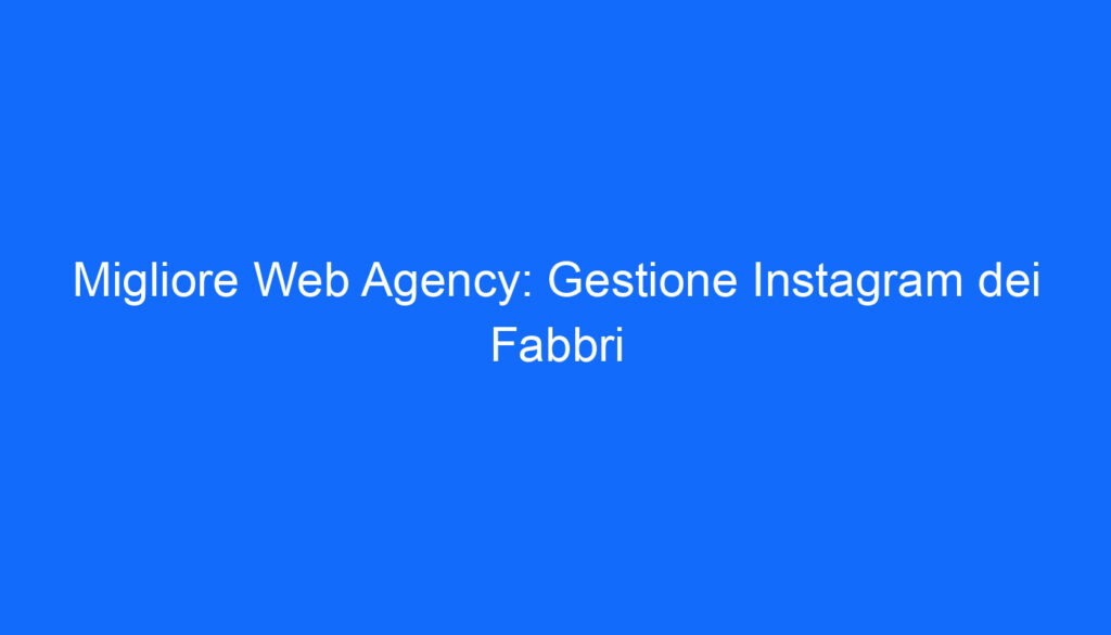 Migliore Web Agency: Gestione Instagram dei Fabbri