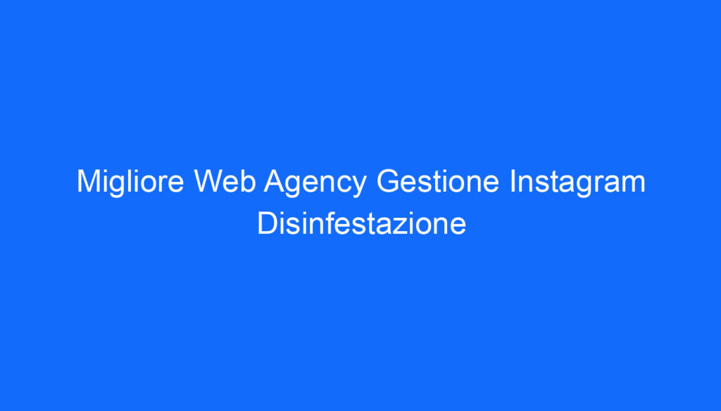 migliore web agency gestione instagram disinfestazione