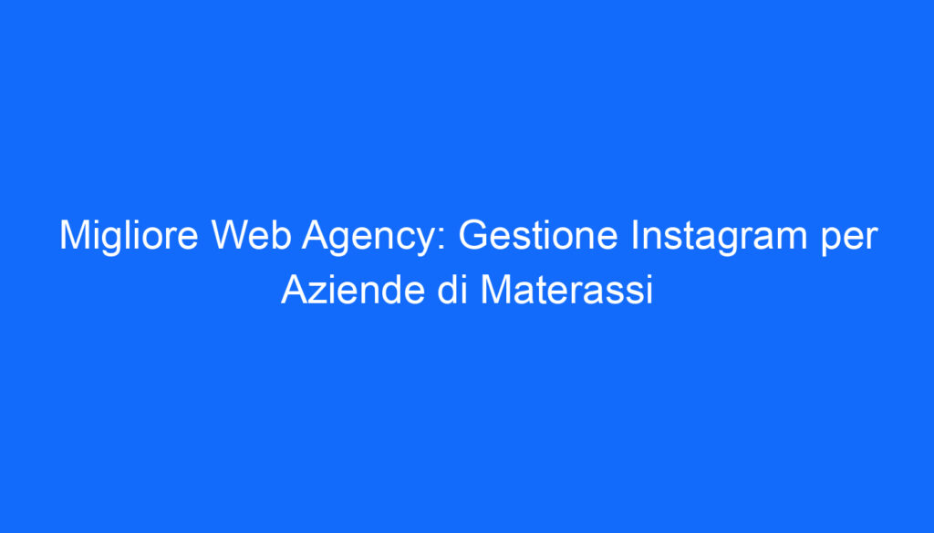 Migliore Web Agency: Gestione Instagram per Aziende di Materassi