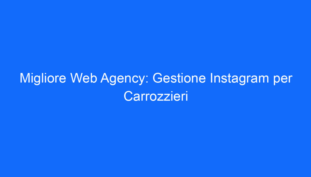 Migliore Web Agency: Gestione Instagram per Carrozzieri