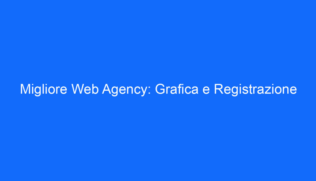 Migliore Web Agency: Grafica e Registrazione