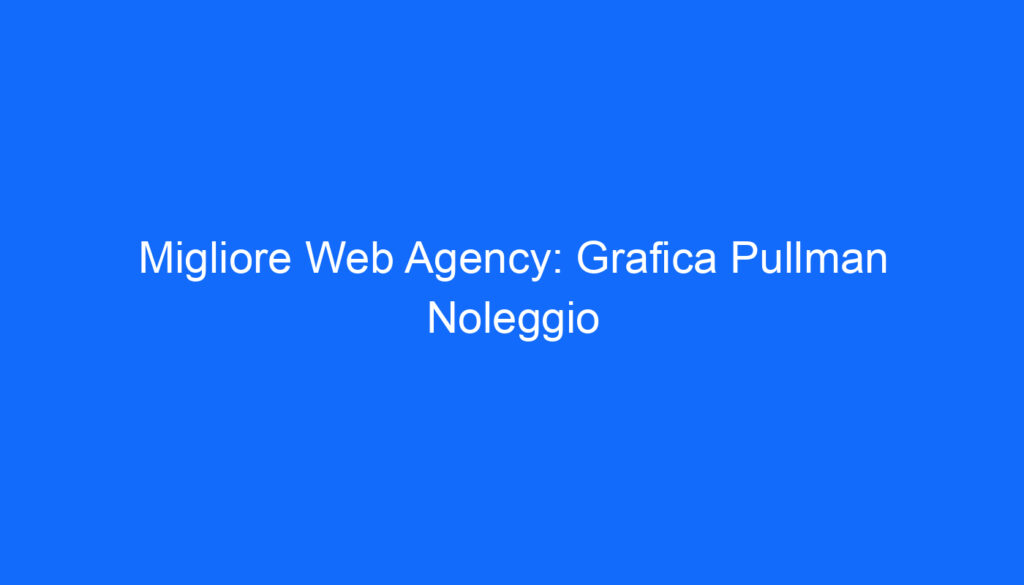 Migliore Web Agency: Grafica Pullman Noleggio