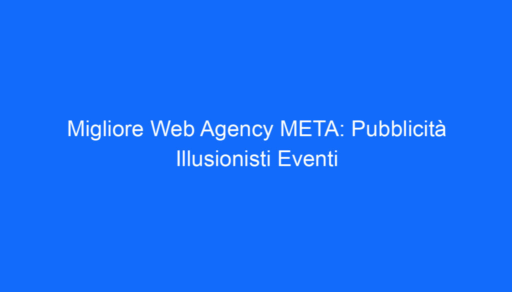 migliore web agency meta pubblicita illusionisti eventi