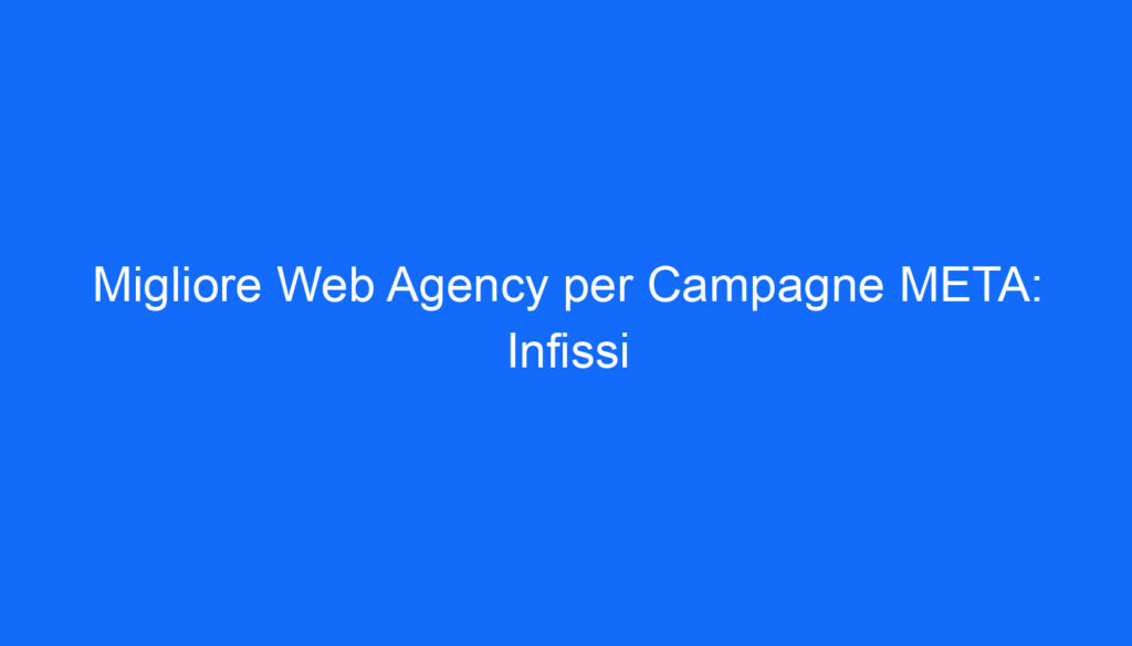 Migliore Web Agency per Campagne META: Infissi