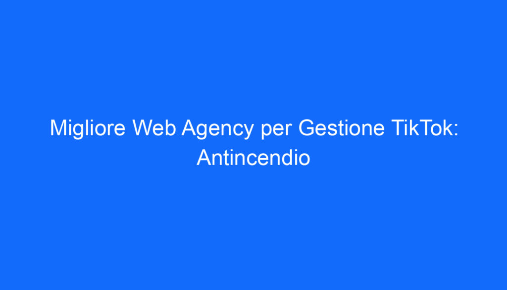 Migliore Web Agency per Gestione TikTok: Antincendio