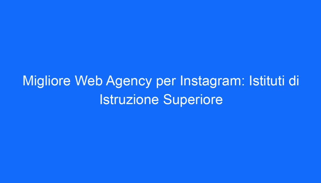 Migliore Web Agency per Instagram: Istituti di Istruzione Superiore