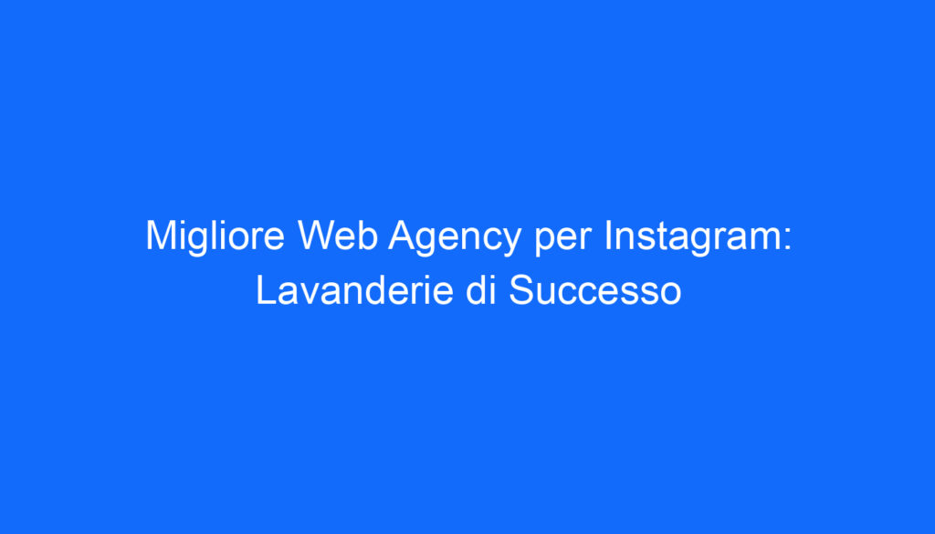 Migliore Web Agency per Instagram: Lavanderie di Successo