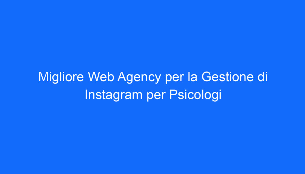 Migliore Web Agency per la Gestione di Instagram per Psicologi