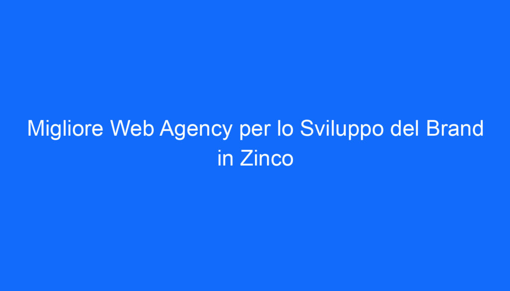 Migliore Web Agency per lo Sviluppo del Brand in Zinco