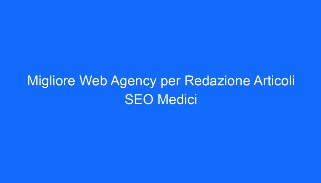 Migliore Web Agency per Redazione Articoli SEO Medici