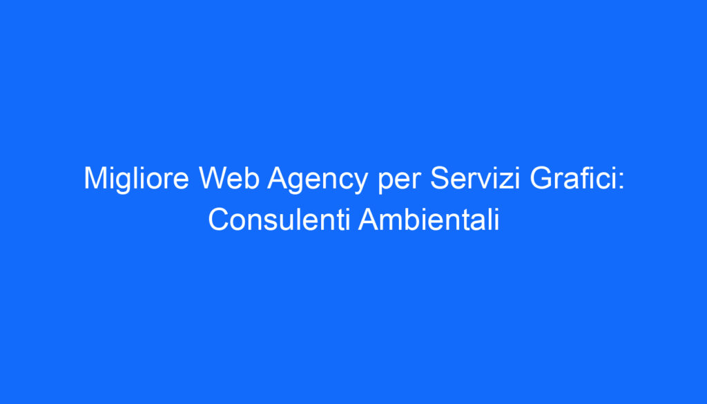 Migliore Web Agency per Servizi Grafici: Consulenti Ambientali