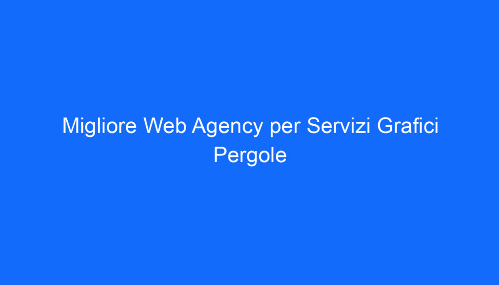 Migliore Web Agency per Servizi Grafici Pergole