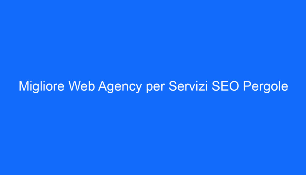migliore web agency per servizi seo pergole
