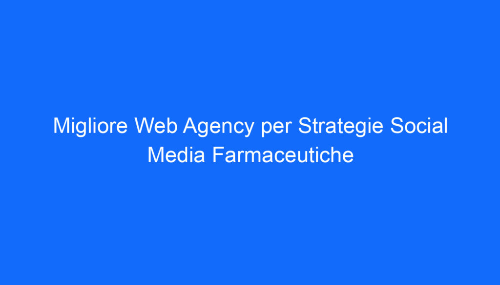 migliore web agency per strategie social media farmaceutiche