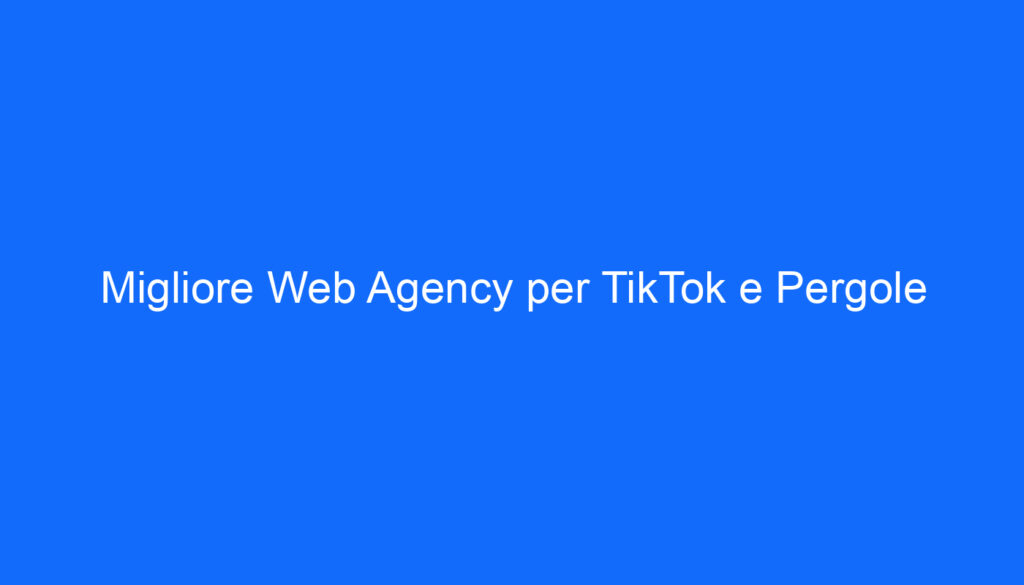 Migliore Web Agency per TikTok e Pergole