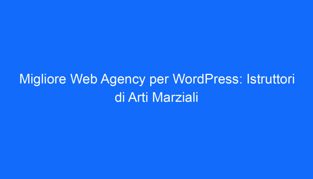 Migliore Web Agency per WordPress: Istruttori di Arti Marziali