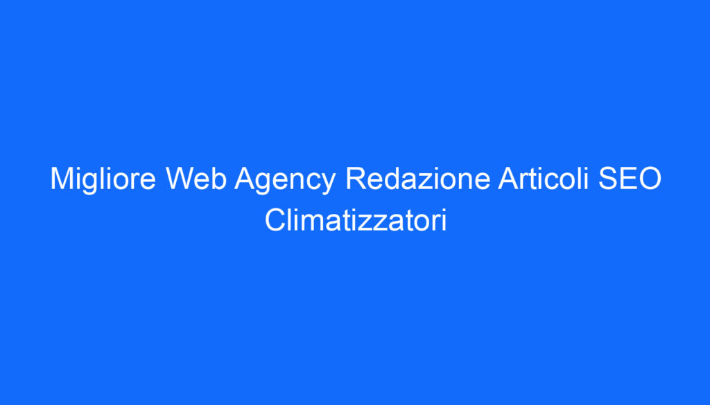 Migliore Web Agency Redazione Articoli SEO Climatizzatori