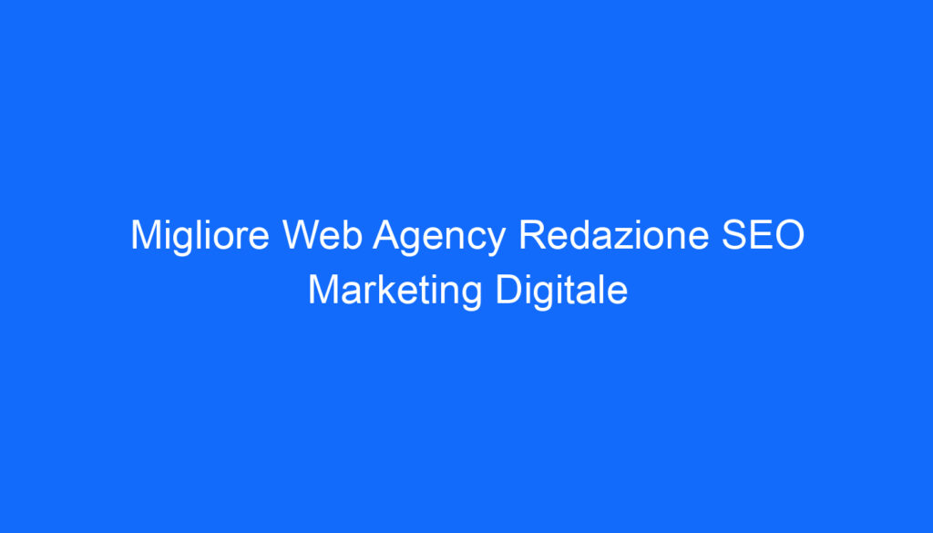 Migliore Web Agency Redazione SEO Marketing Digitale