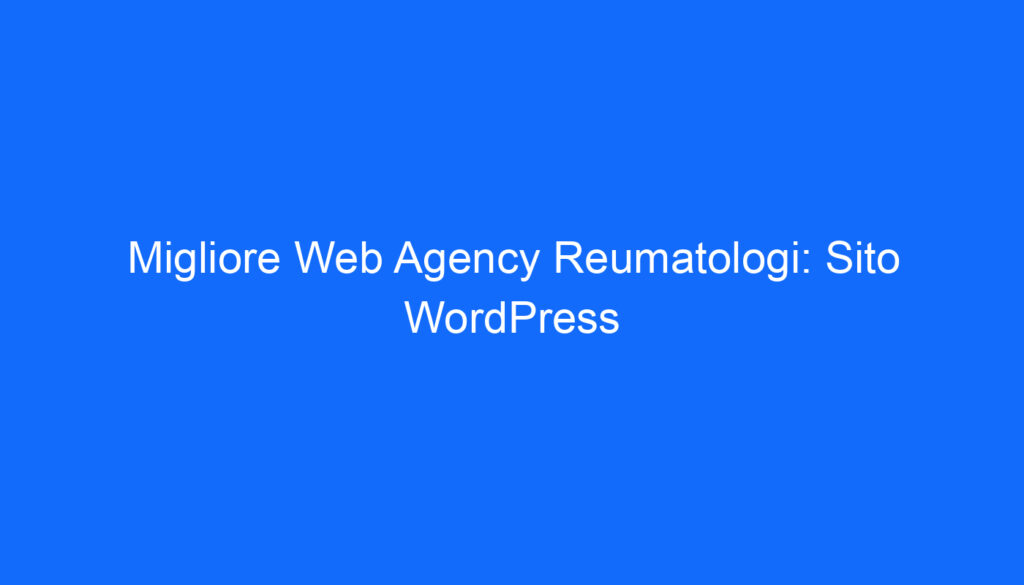 Migliore Web Agency Reumatologi: Sito WordPress