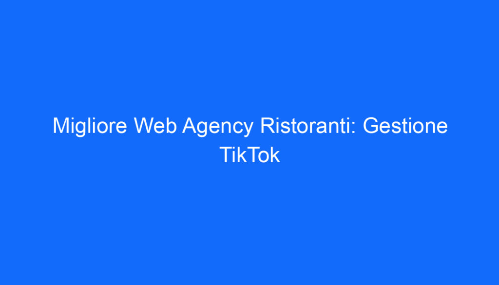 Migliore Web Agency Ristoranti: Gestione TikTok