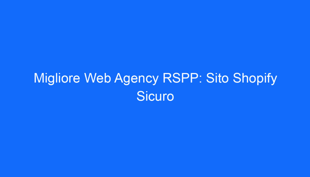 Migliore Web Agency RSPP: Sito Shopify Sicuro