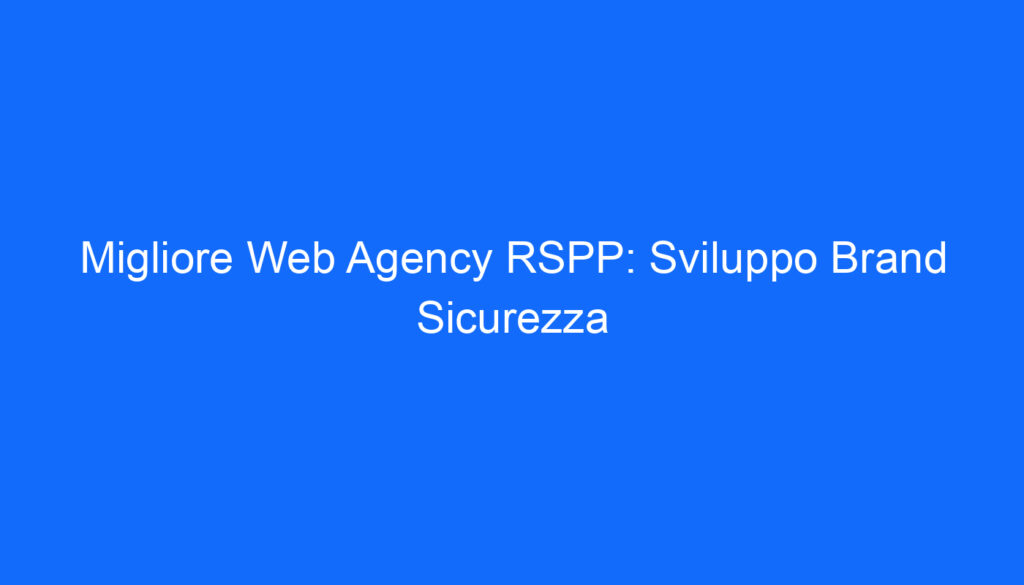 Migliore Web Agency RSPP: Sviluppo Brand Sicurezza