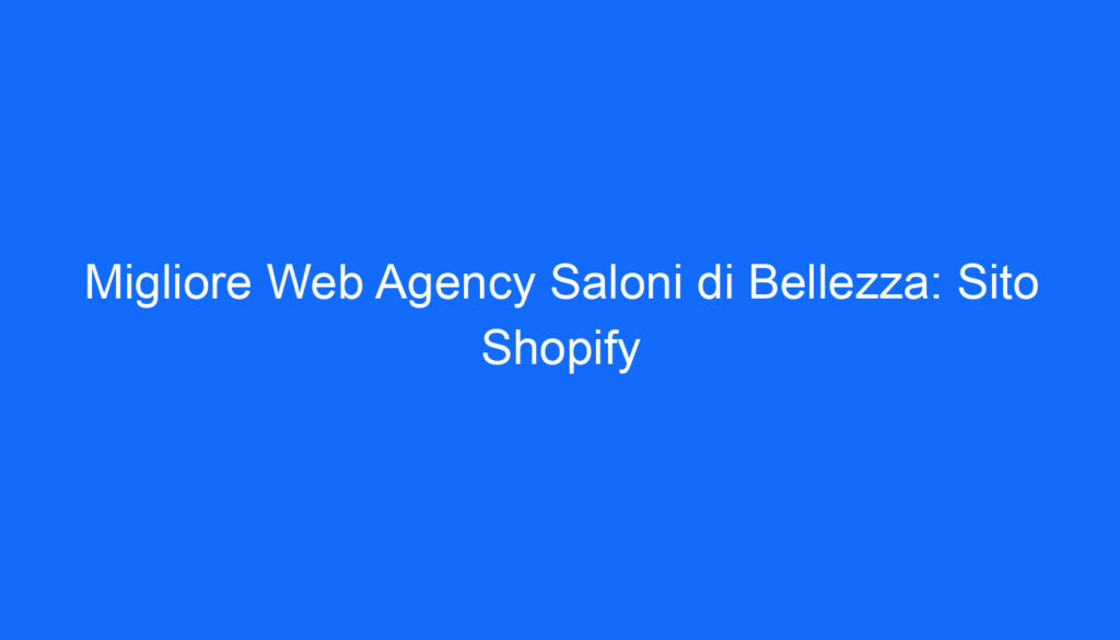 Migliore Web Agency Saloni di Bellezza: Sito Shopify