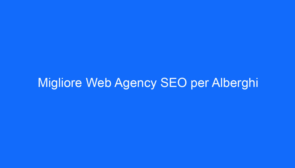 Migliore Web Agency SEO per Alberghi