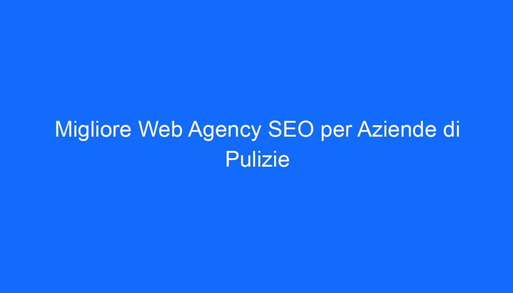 Migliore Web Agency SEO per Aziende di Pulizie