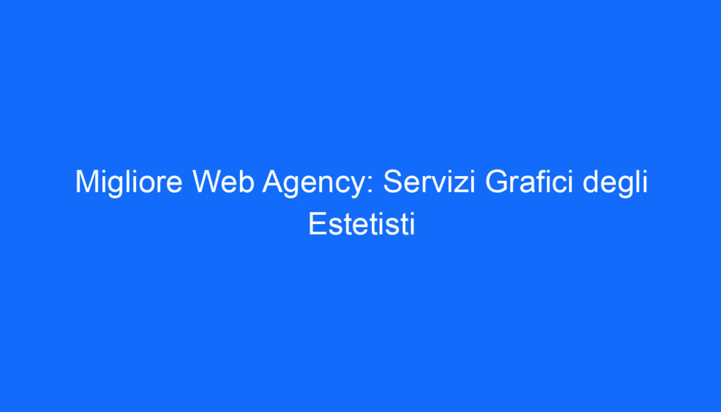 Migliore Web Agency: Servizi Grafici degli Estetisti