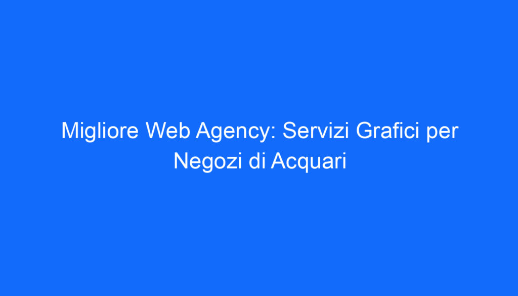 migliore web agency servizi grafici per negozi di acquari
